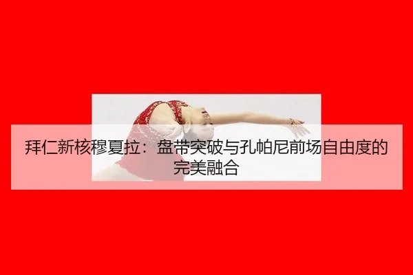 拜仁新核穆夏拉：盘带突破与孔帕尼前场自由度的完美融合