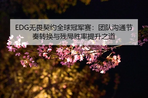 EDG无畏契约全球冠军赛：团队沟通节奏转换与残局胜率提升之道