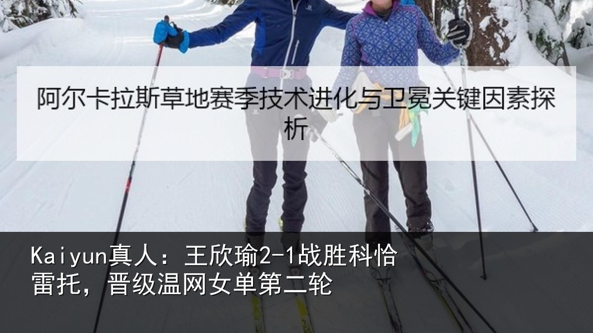 Kaiyun真人：王欣瑜2-1战胜科恰雷托，晋级温网女单第二轮