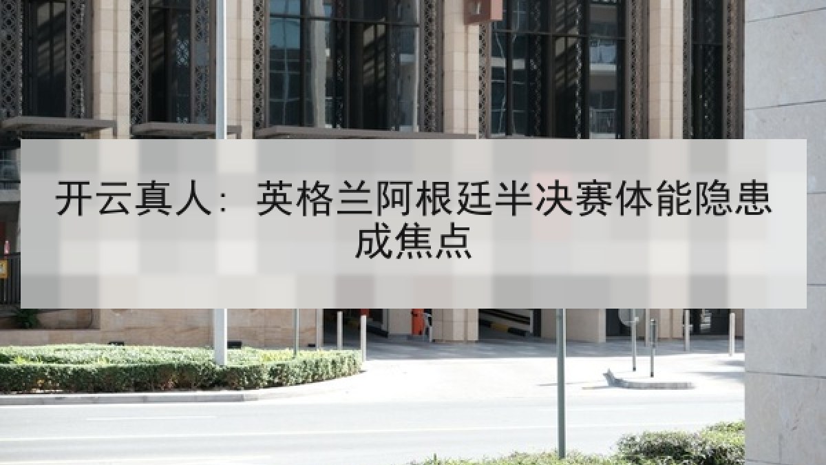 开云真人: 英格兰阿根廷半决赛体能隐患成焦点