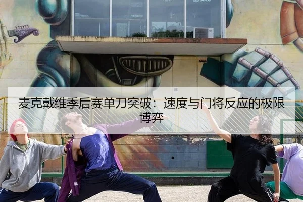 麦克戴维季后赛单刀突破：速度与门将反应的极限博弈