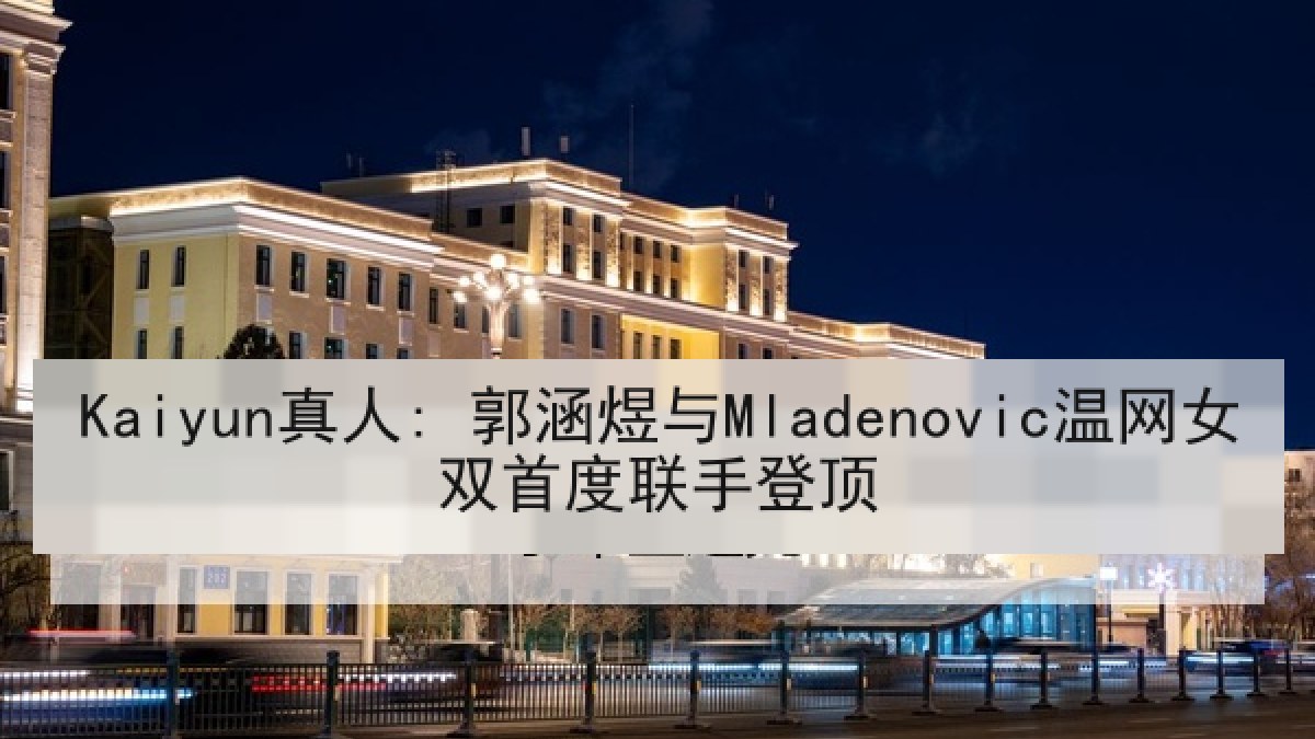 Kaiyun真人: 郭涵煜与Mladenovic温网女双首度联手登顶