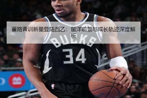 董路青训新星登陆西乙：留洋前景与成长轨迹深度解析
