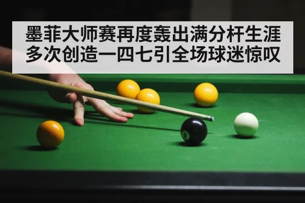 墨菲大师赛再度轰出满分杆生涯多次创造一四七引全场球迷惊叹