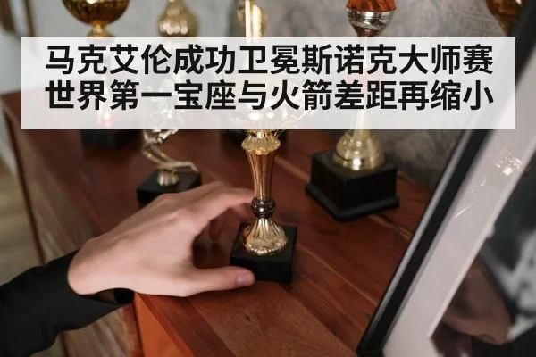 马克艾伦成功卫冕斯诺克大师赛 世界第一宝座与火箭差距再缩小
