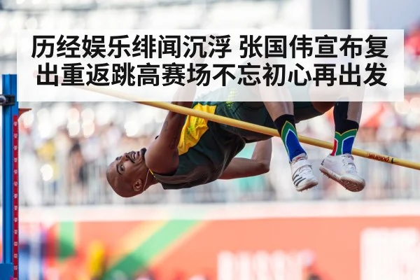 历经娱乐绯闻沉浮 张国伟宣布复出重返跳高赛场不忘初心再出发