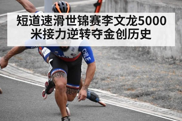 短道速滑世锦赛李文龙5000米接力逆转夺金创历史