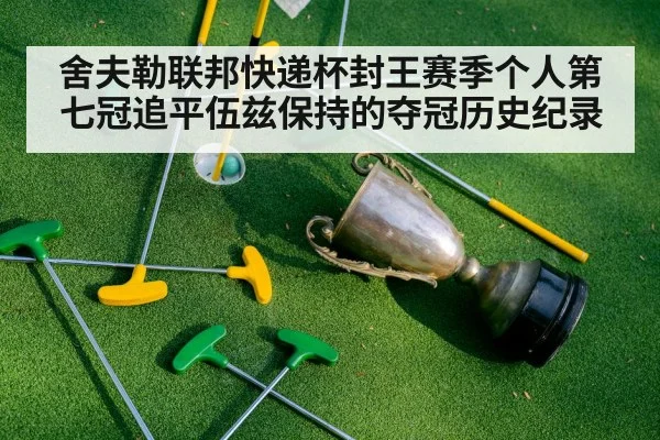舍夫勒联邦快递杯封王赛季个人第七冠追平伍兹保持的夺冠历史纪录
