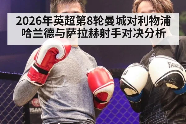 2026年英超第8轮曼城对利物浦哈兰德与萨拉赫射手对决分析