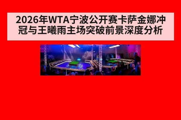 2026年WTA宁波公开赛卡萨金娜冲冠与王曦雨主场突破前景深度分析